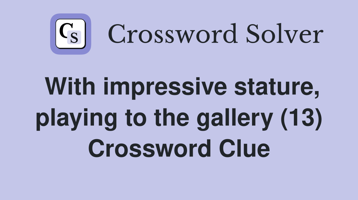 With impressive stature, playing to the gallery (13) Crossword Clue