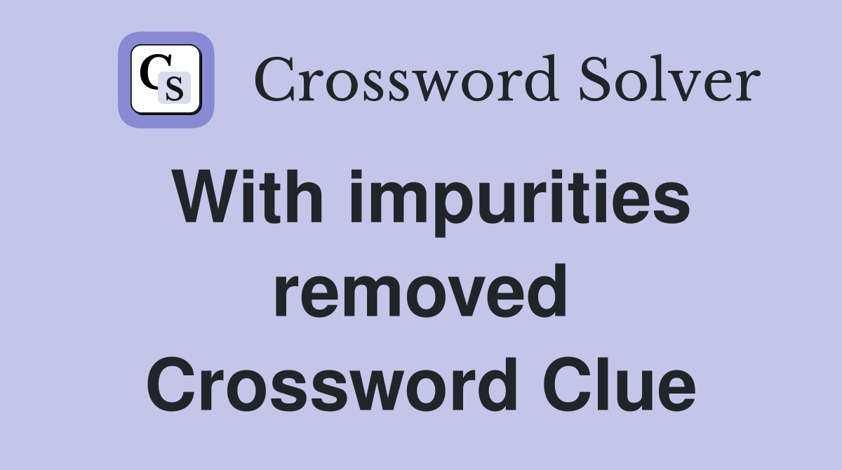 With impurities removed Crossword Clue