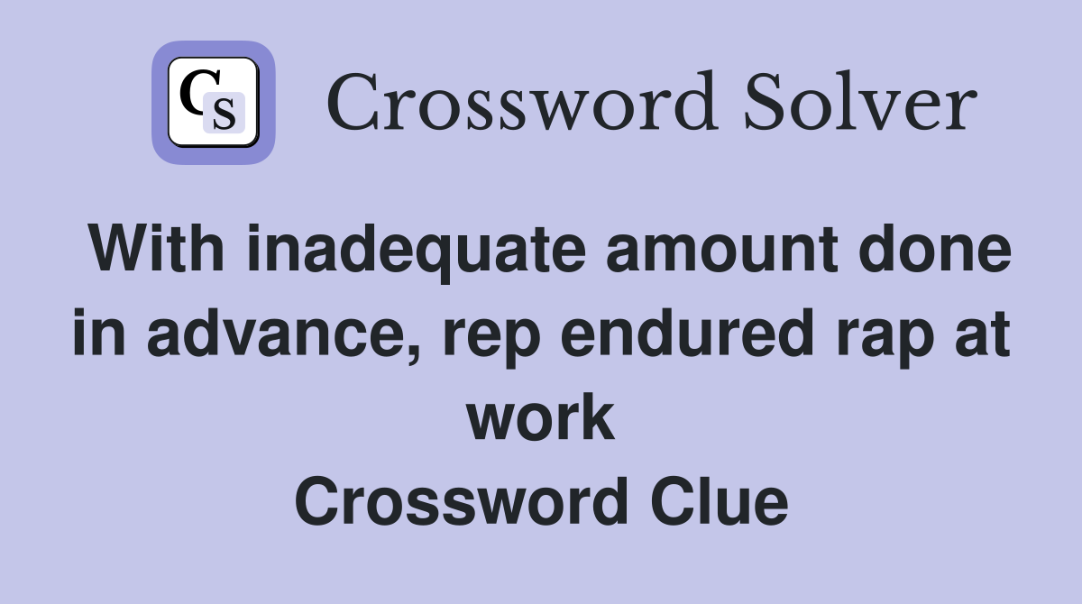 With inadequate amount done in advance, rep endured rap at work Crossword Clue