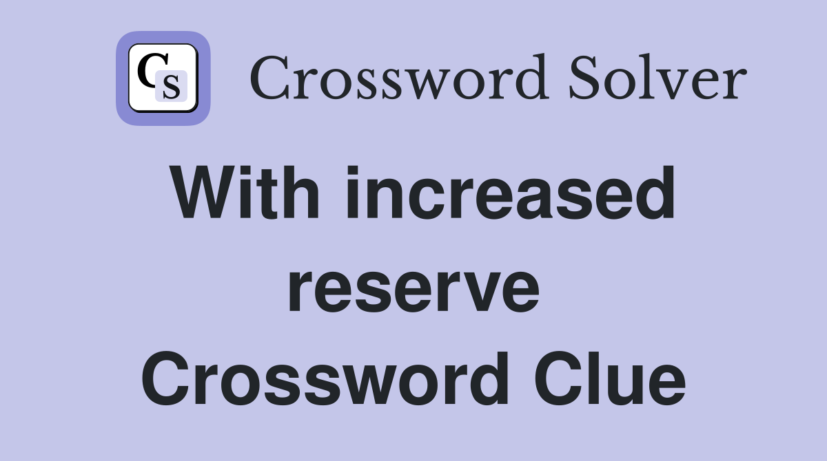 With increased reserve Crossword Clue