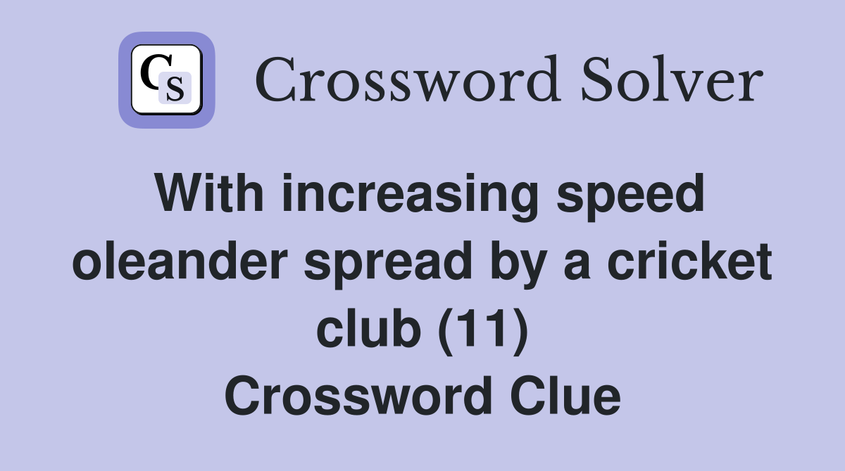 With increasing speed oleander spread by a cricket club (11) Crossword Clue