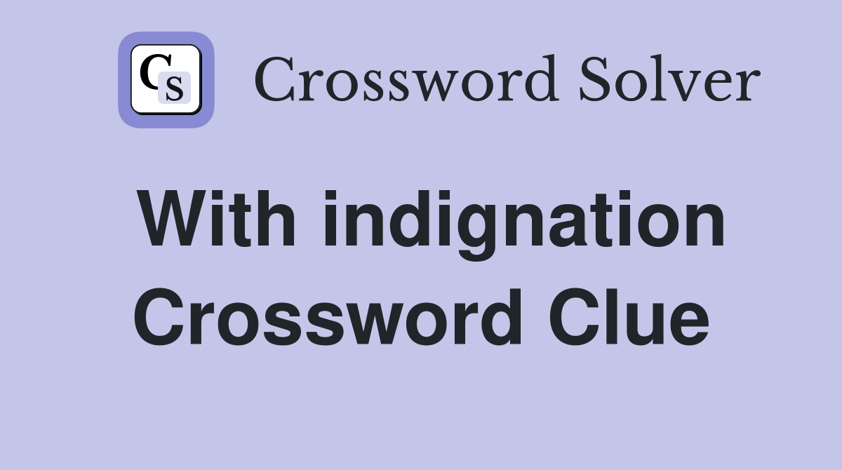 With indignation Crossword Clue