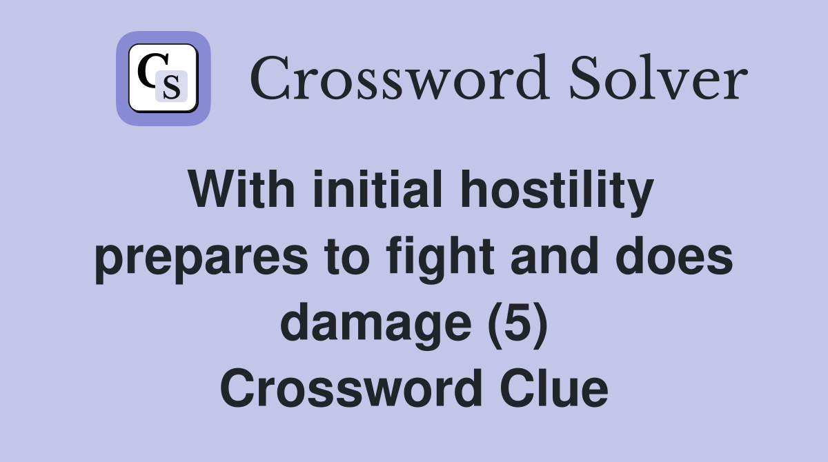 With initial hostility prepares to fight and does damage (5) Crossword Clue