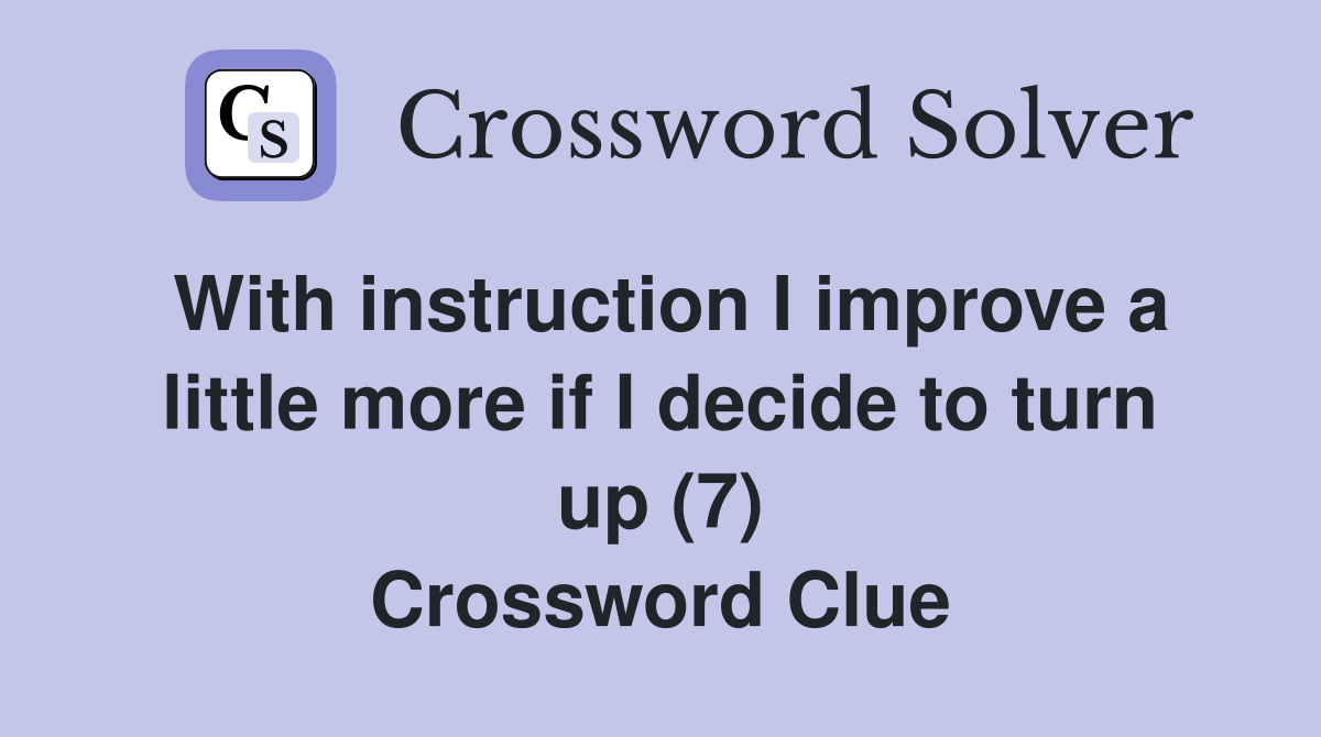 With instruction I improve a little more if I decide to turn up (7) Crossword Clue
