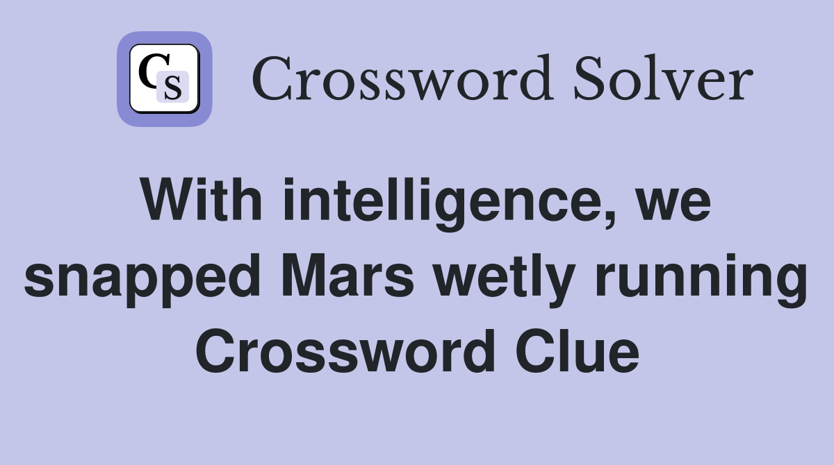 With intelligence, we snapped Mars wetly running Crossword Clue