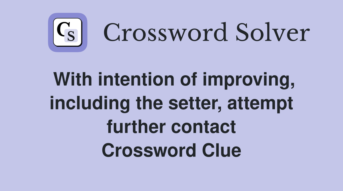 With intention of improving, including the setter, attempt further contact Crossword Clue