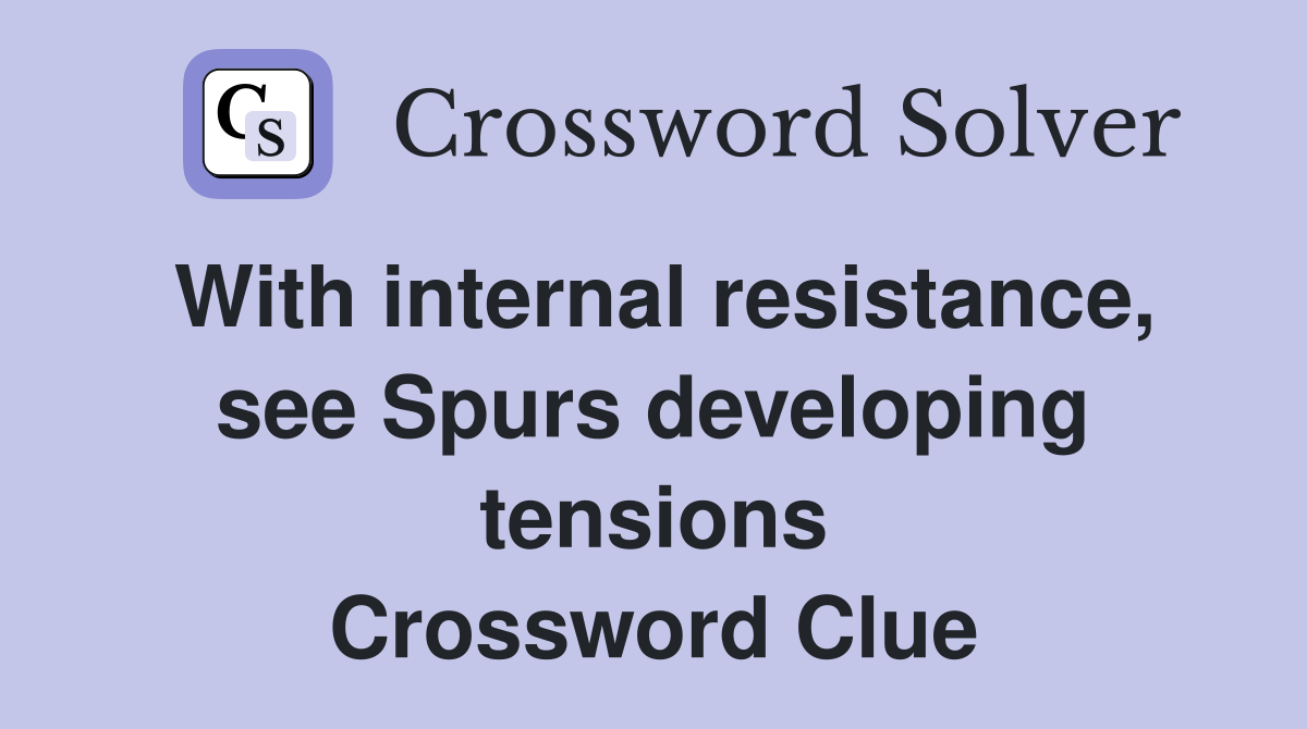With internal resistance, see Spurs developing tensions Crossword Clue