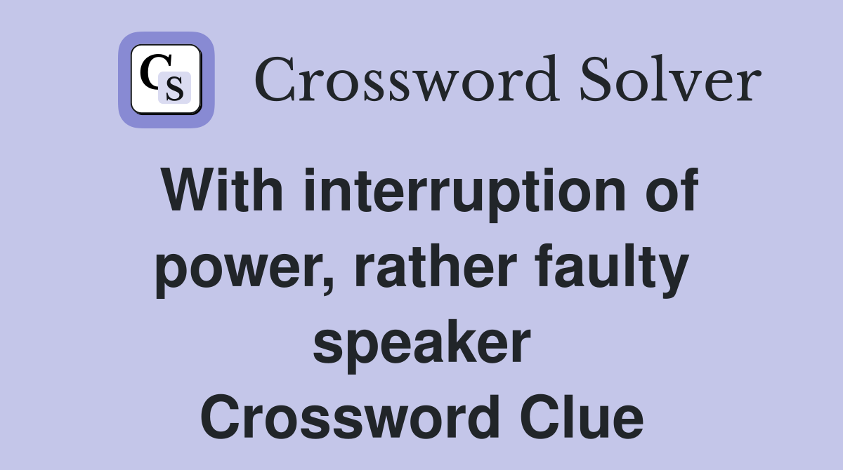 With interruption of power, rather faulty speaker Crossword Clue