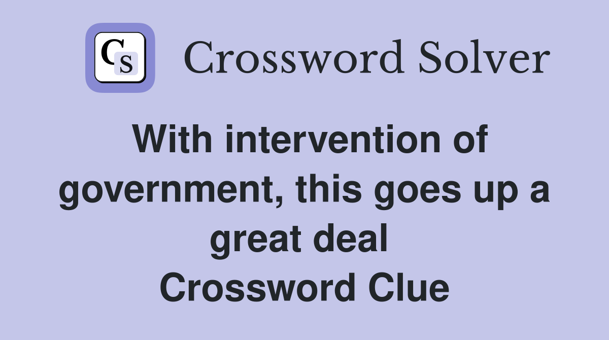 With intervention of government, this goes up a great deal  Crossword Clue