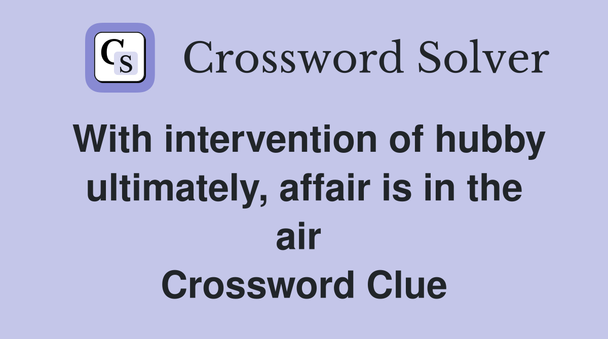 With intervention of hubby ultimately, affair is in the air  Crossword Clue