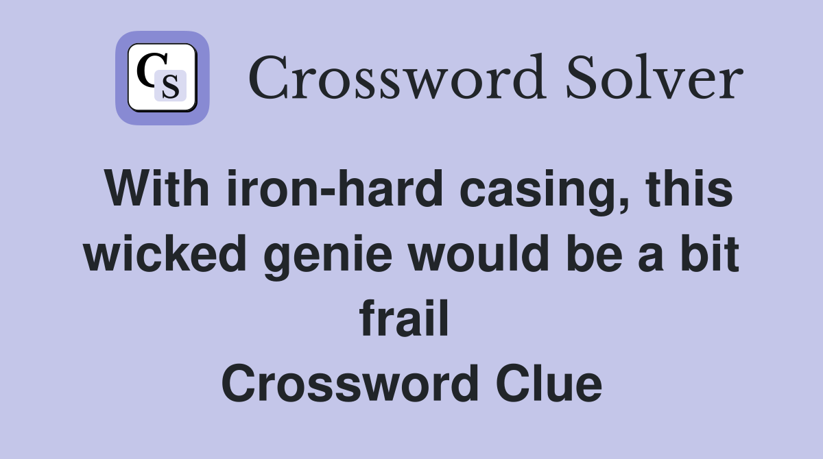 With iron-hard casing, this wicked genie would be a bit frail  Crossword Clue