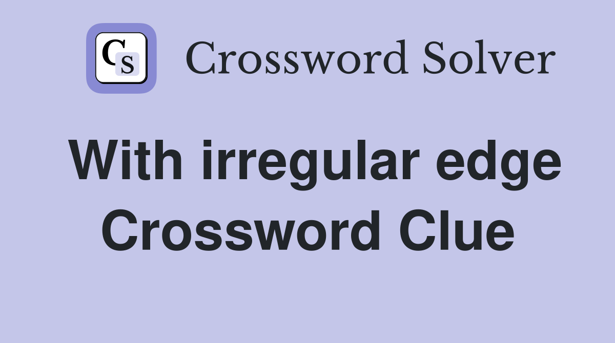 With irregular edge Crossword Clue