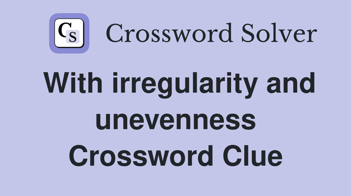 With irregularity and unevenness Crossword Clue
