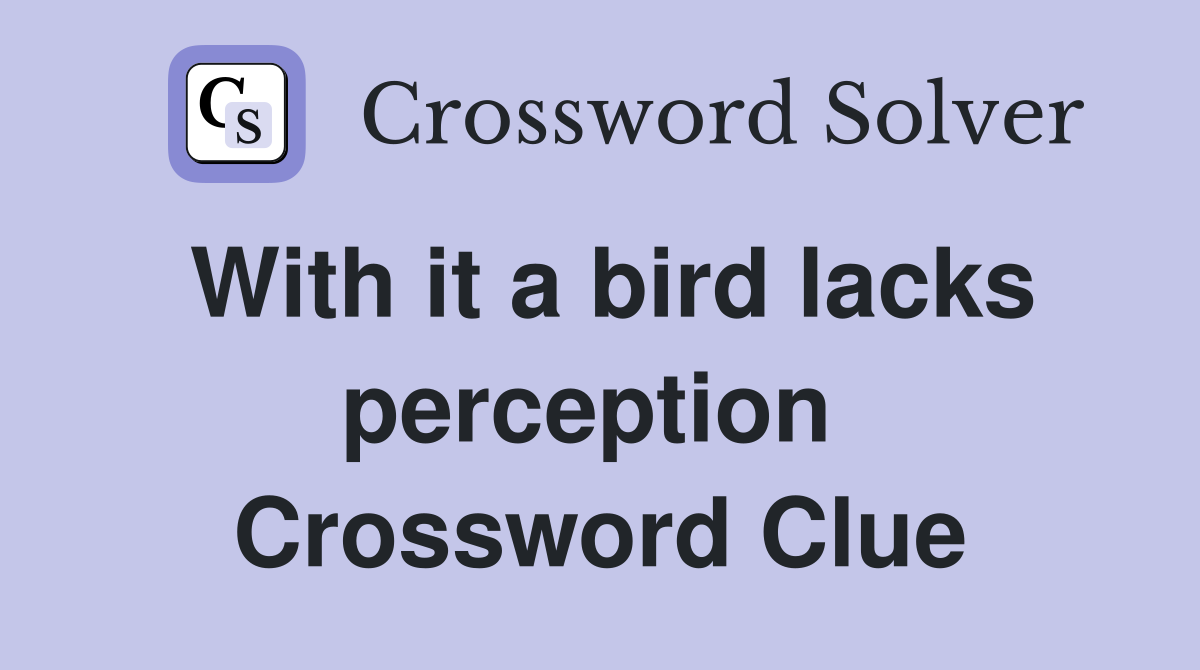 With it a bird lacks perception  Crossword Clue