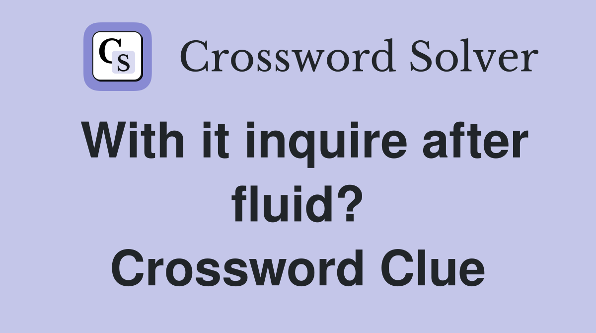With it inquire after fluid? Crossword Clue