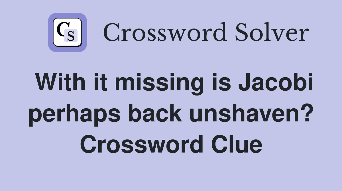 With it missing is Jacobi perhaps back unshaven? Crossword Clue