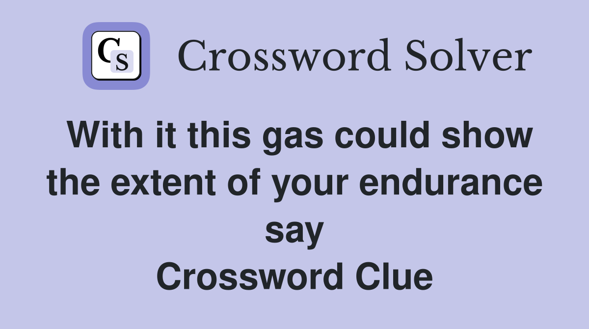With it this gas could show the extent of your endurance say Crossword Clue