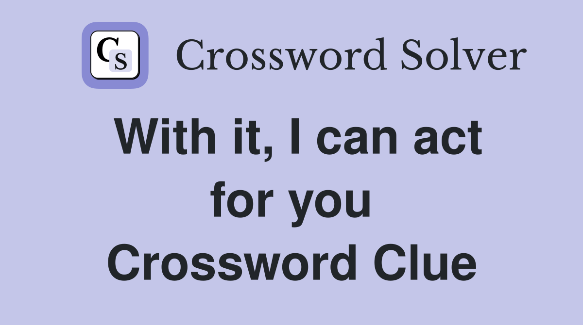 With it, I can act for you Crossword Clue