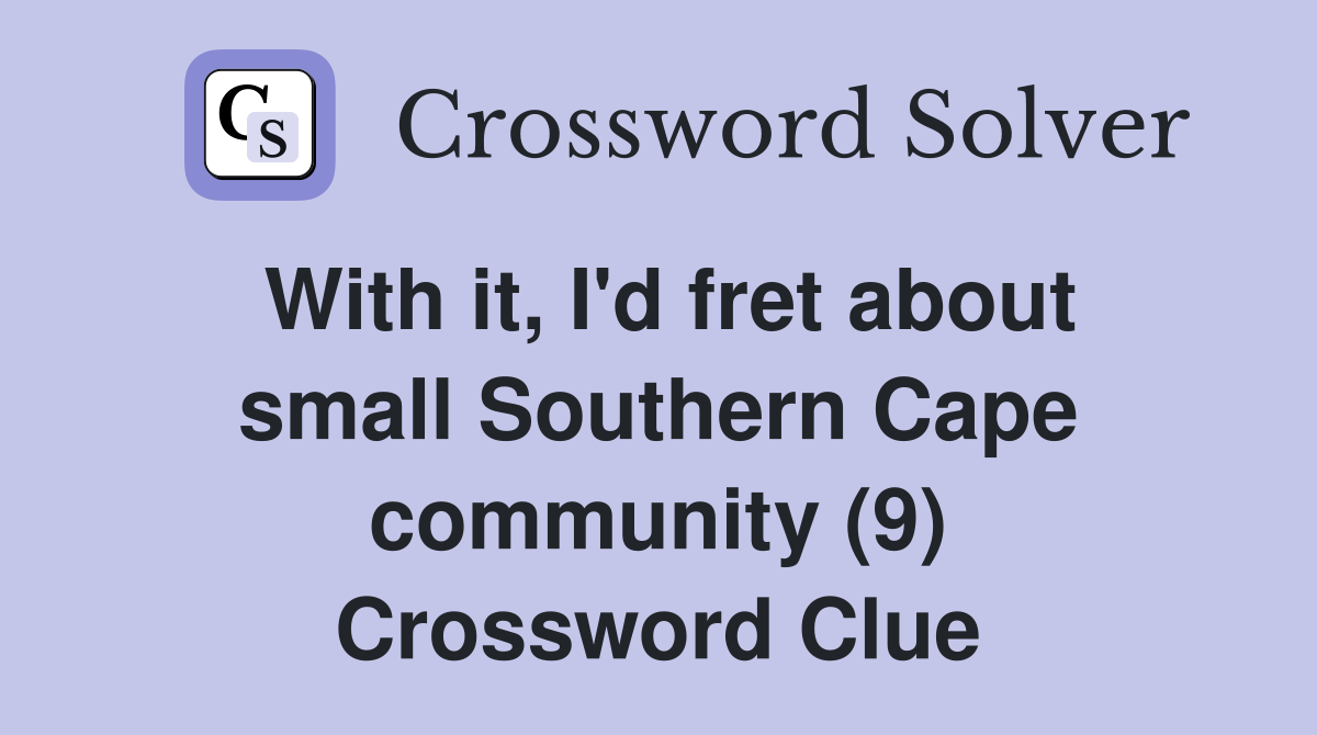 With it, I'd fret about small Southern Cape community (9) Crossword Clue
