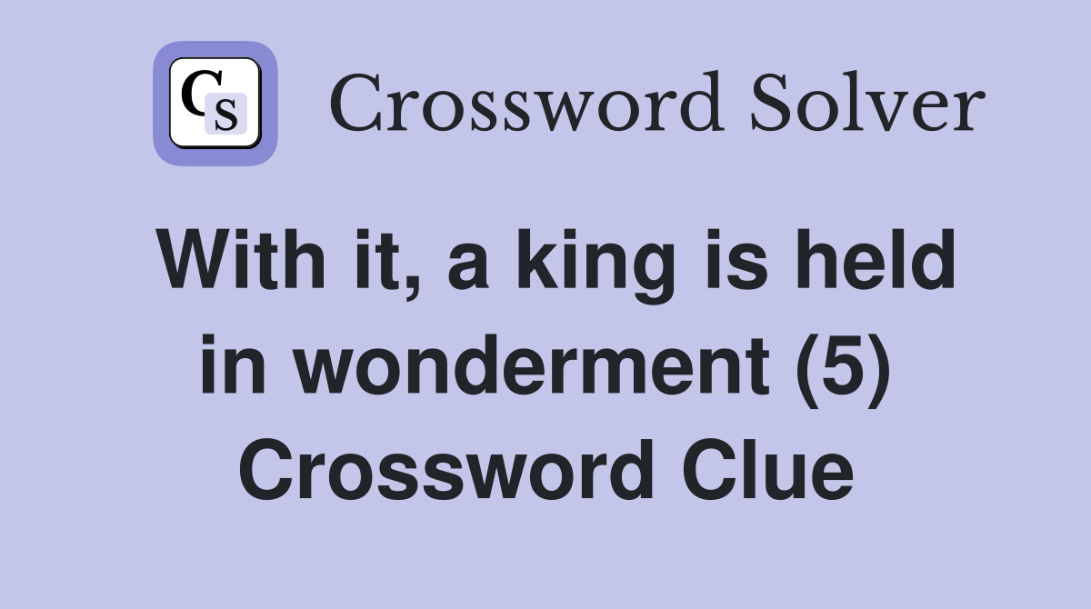 With it, a king is held in wonderment (5) Crossword Clue