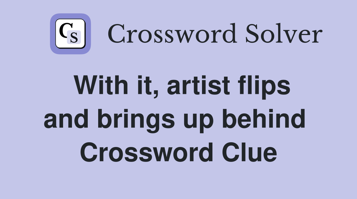 With it, artist flips and brings up behind  Crossword Clue