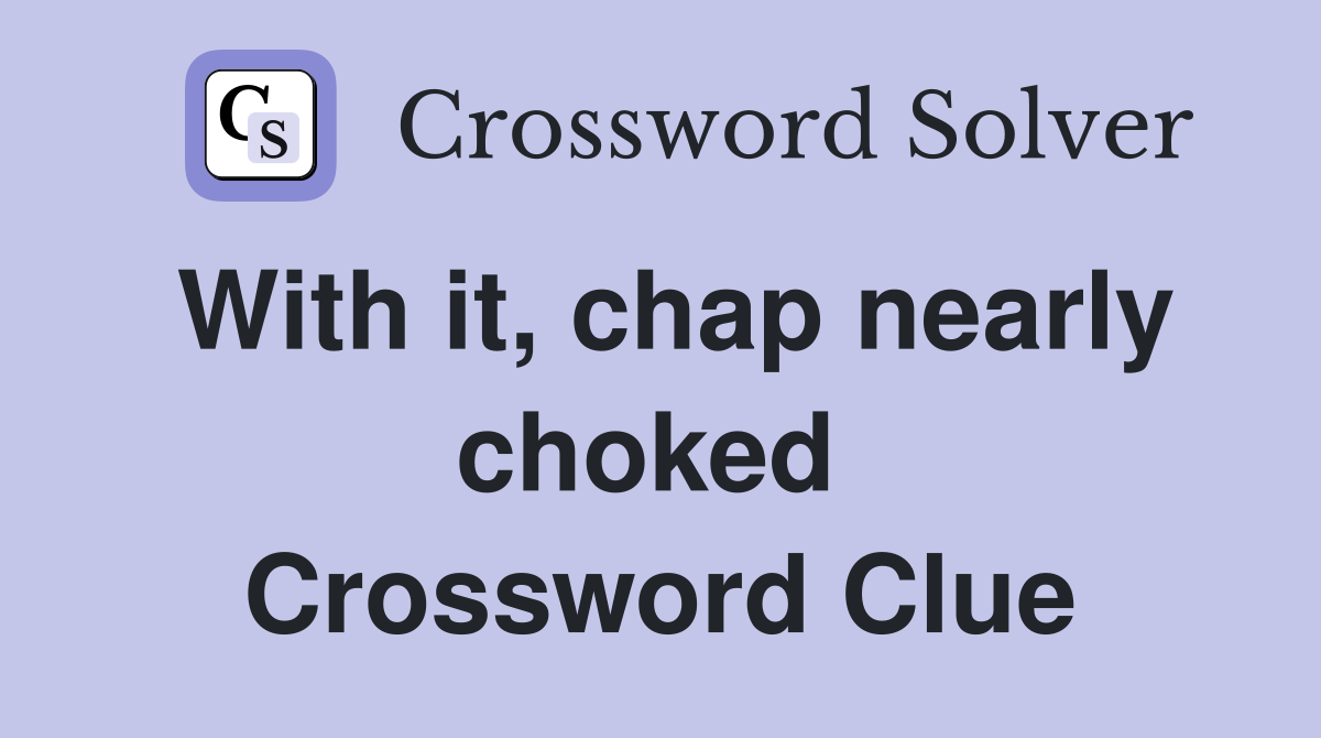 With it, chap nearly choked  Crossword Clue