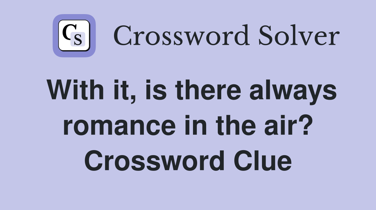 With it, is there always romance in the air? Crossword Clue