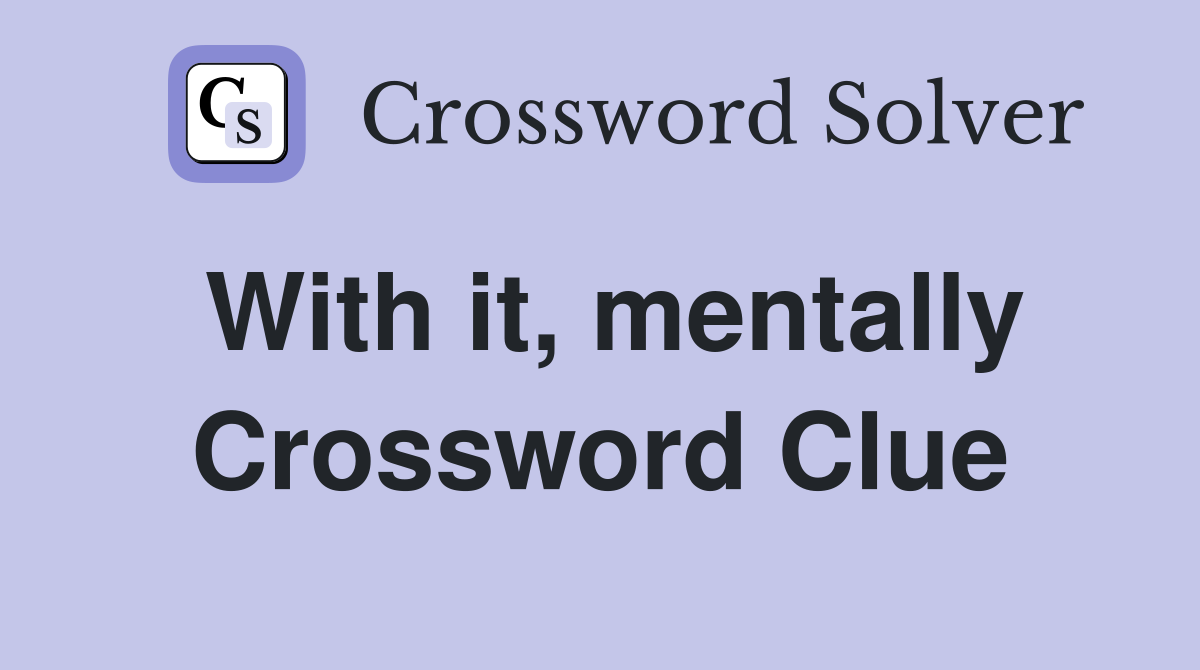 With it, mentally Crossword Clue