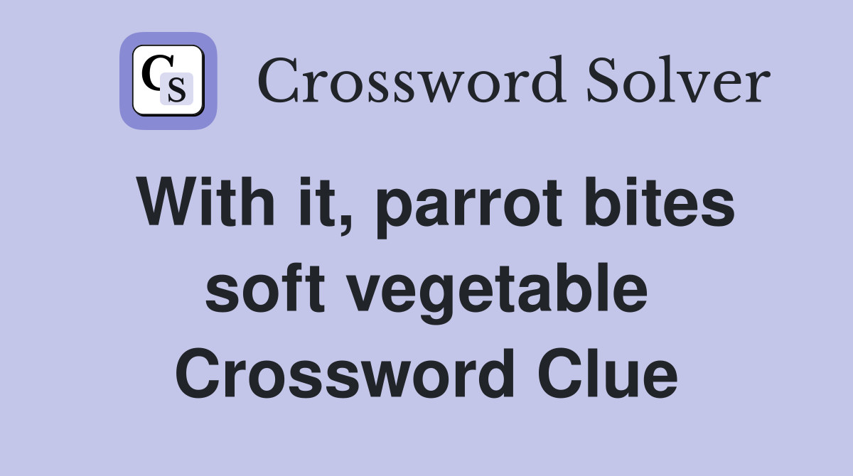 With it, parrot bites soft vegetable Crossword Clue