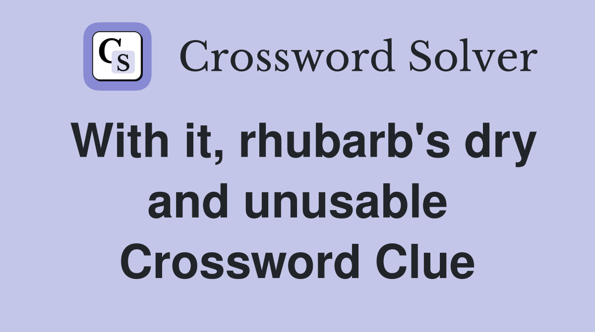 With it, rhubarb's dry and unusable Crossword Clue