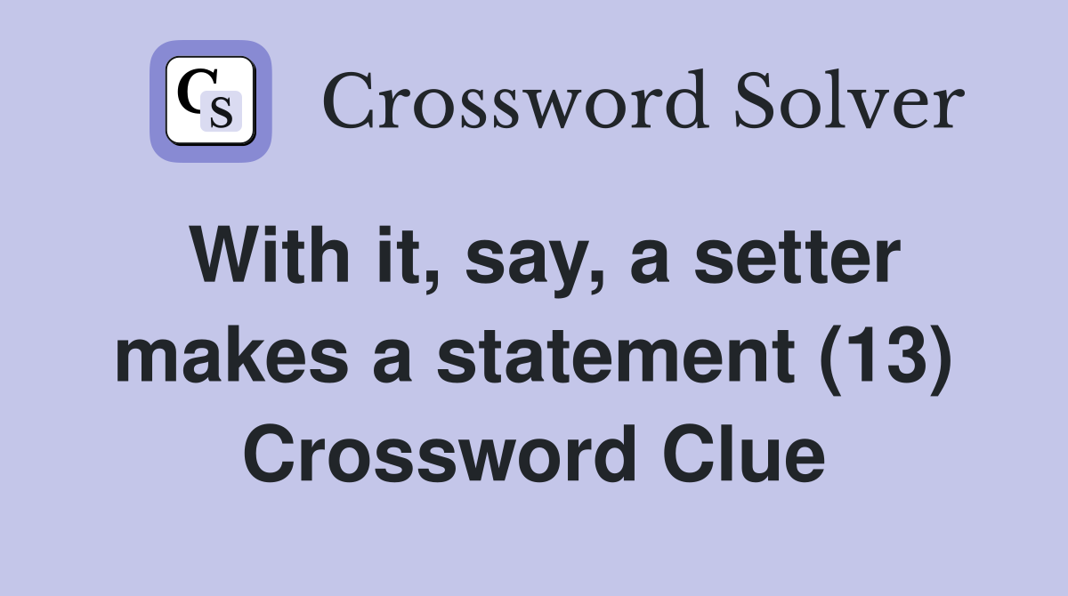With it, say, a setter makes a statement (13) Crossword Clue