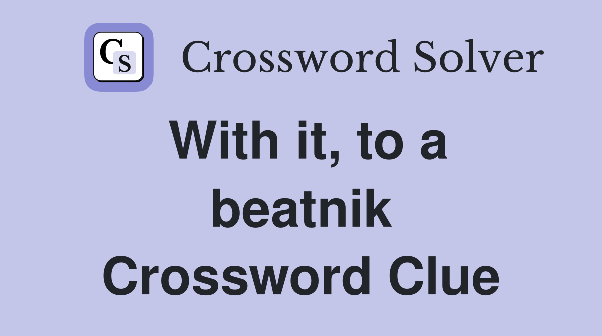 With it, to a beatnik Crossword Clue