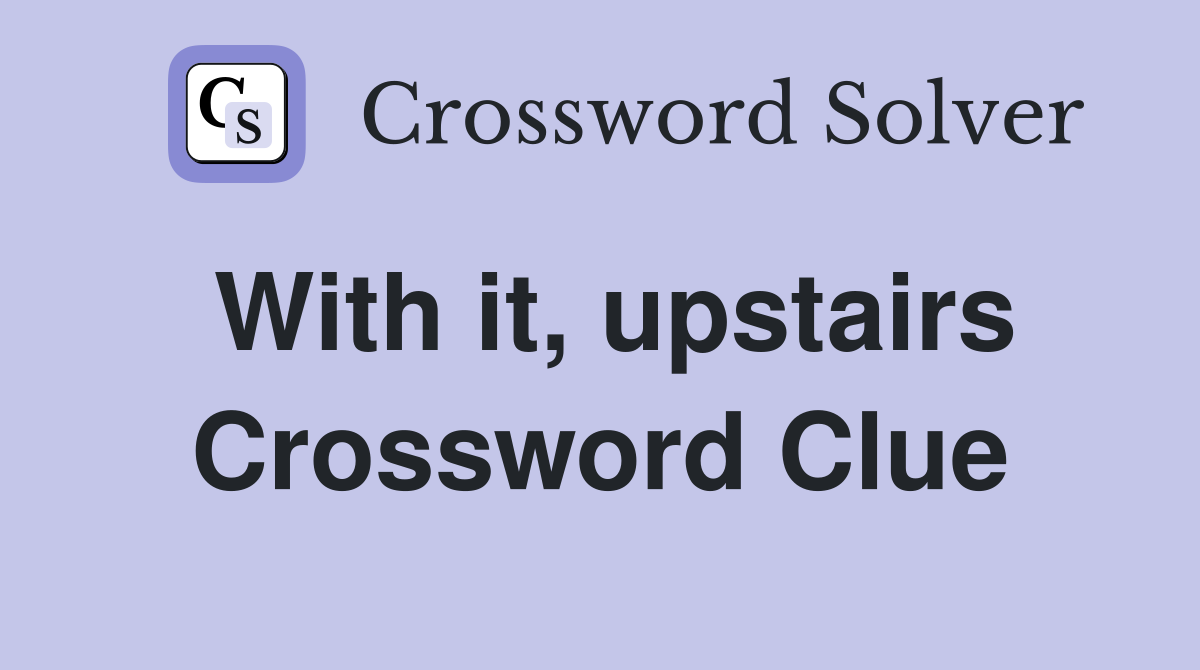 With it, upstairs Crossword Clue