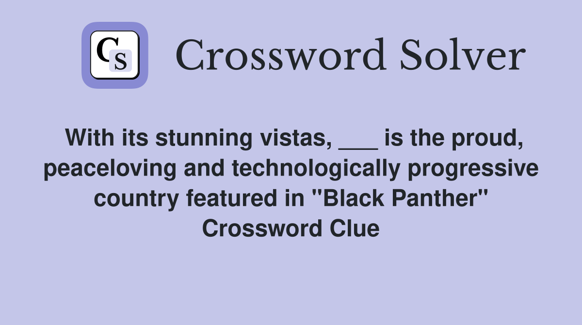 With its stunning vistas, ___ is the proud, peaceloving and technologically progressive country featured in "Black Panther" Crossword Clue