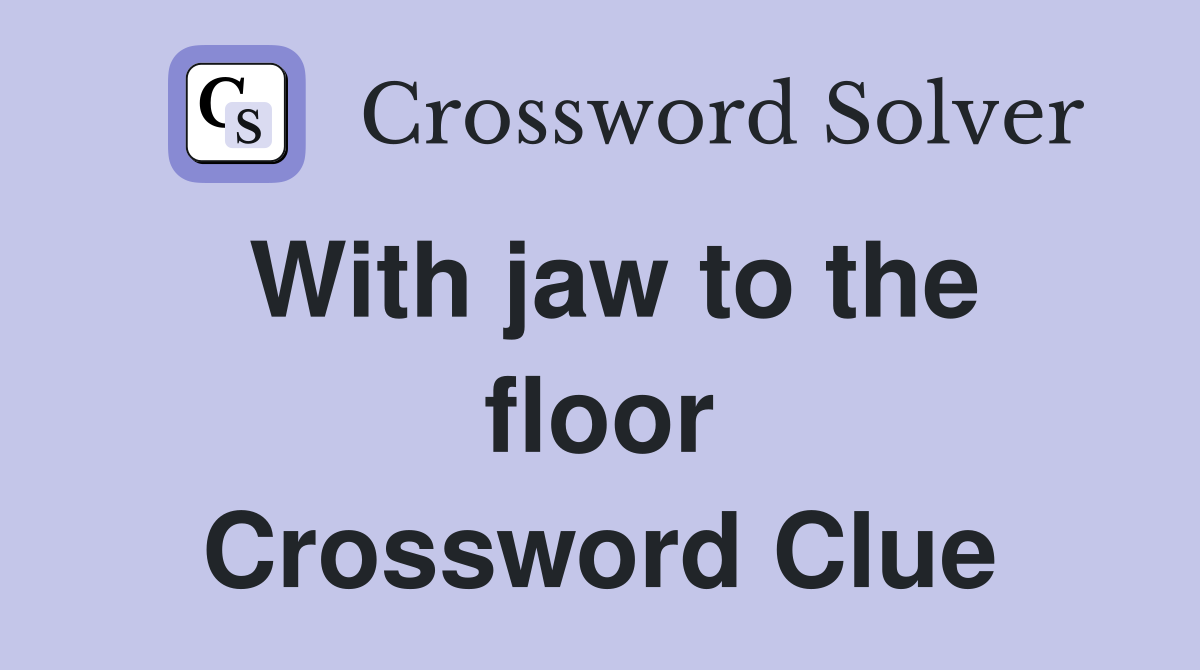 With jaw to the floor Crossword Clue