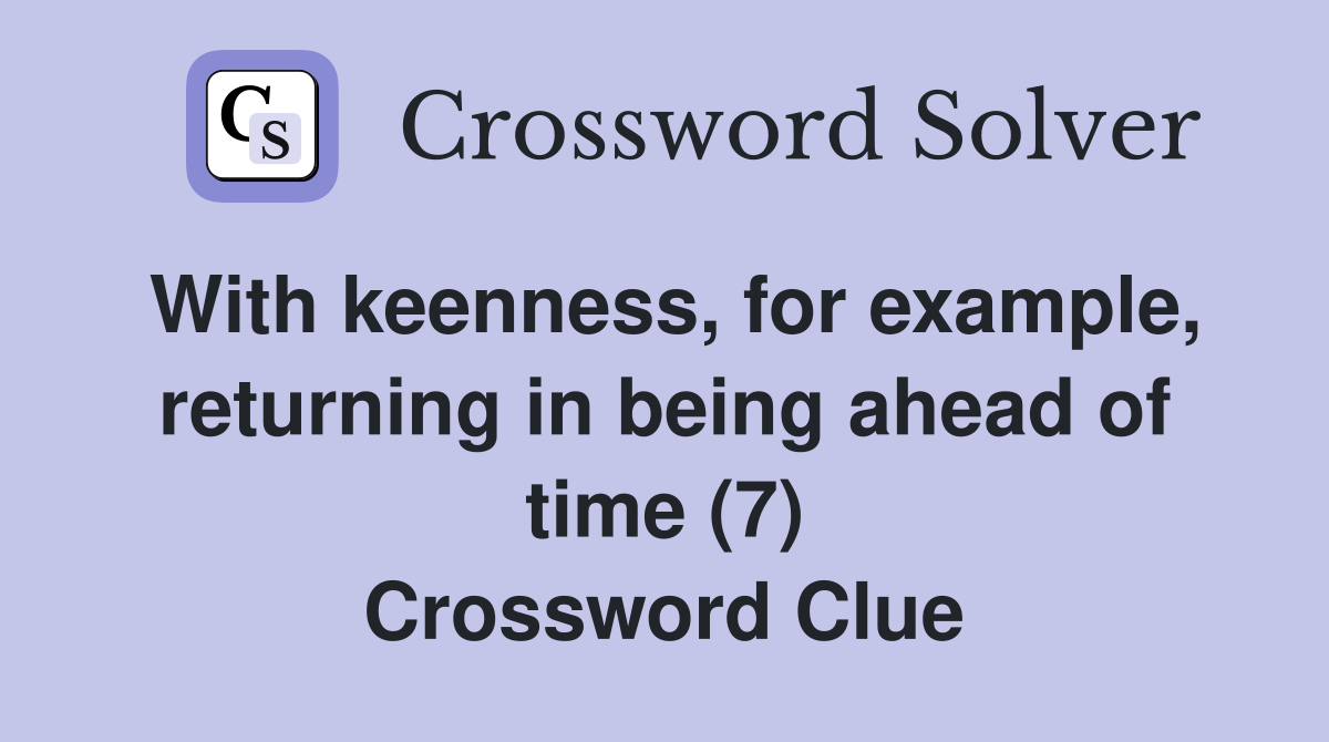 With keenness, for example, returning in being ahead of time (7) Crossword Clue