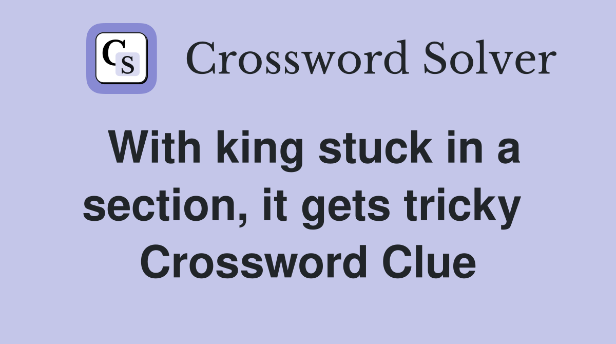 With king stuck in a section, it gets tricky  Crossword Clue
