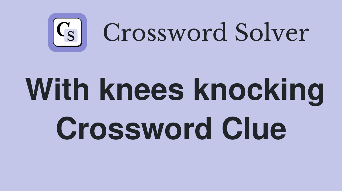 With knees knocking Crossword Clue