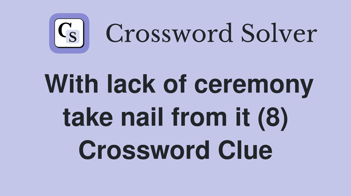 With lack of ceremony take nail from it (8) Crossword Clue