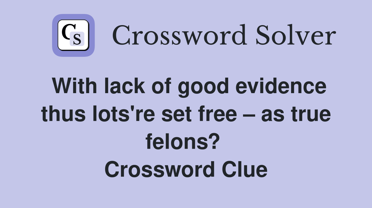 With lack of good evidence thus lots're set free – as true felons?  Crossword Clue