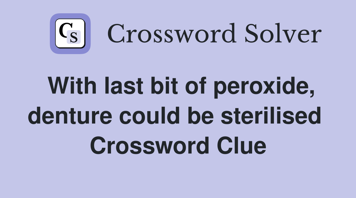 With last bit of peroxide, denture could be sterilised  Crossword Clue