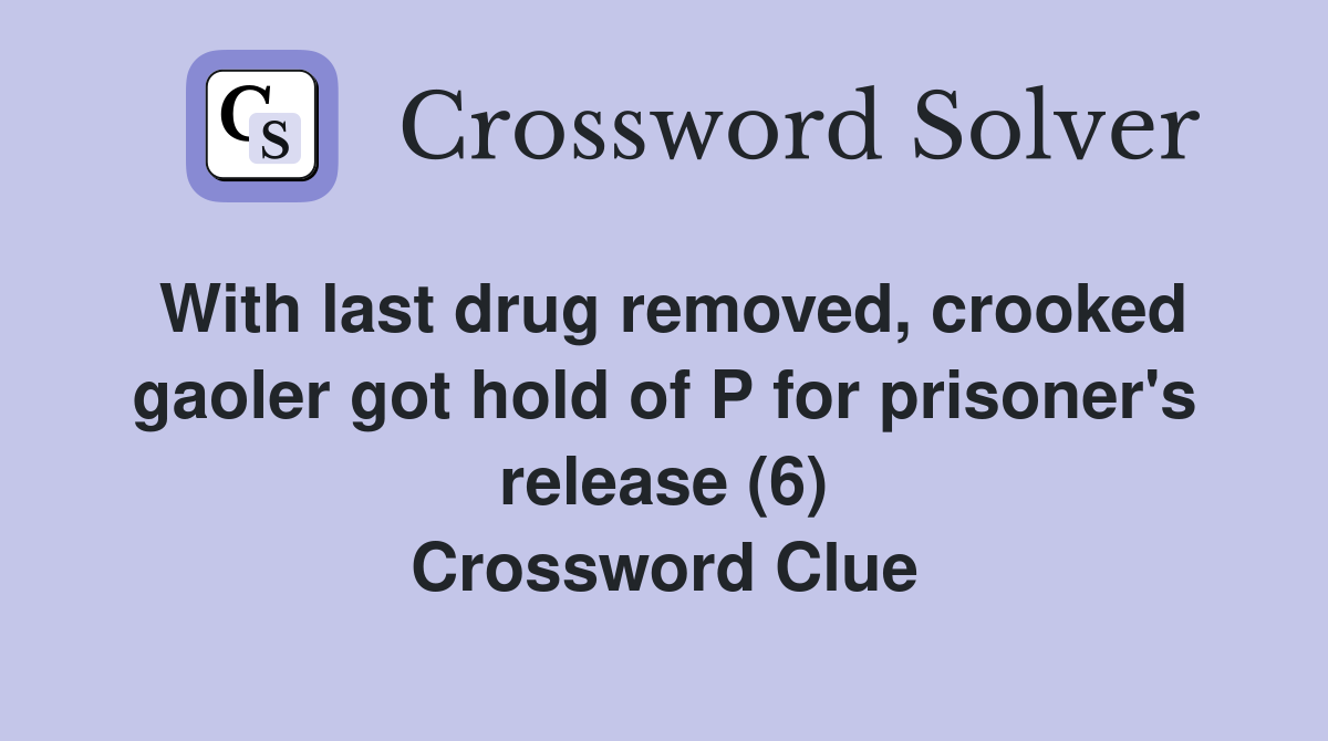 With last drug removed, crooked gaoler got hold of P for prisoner's release (6) Crossword Clue