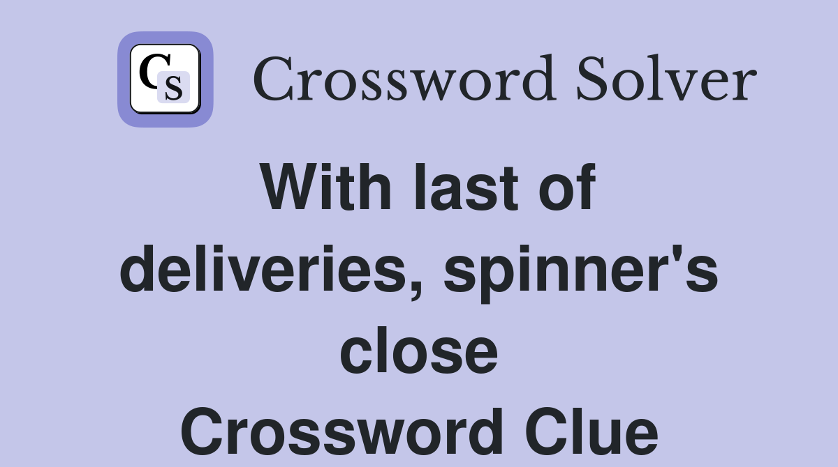 With last of deliveries, spinner's close Crossword Clue
