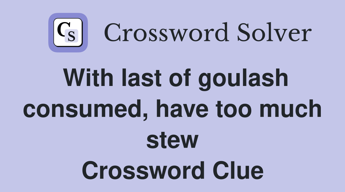 With last of goulash consumed, have too much stew Crossword Clue