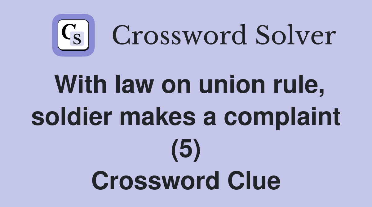 With law on union rule, soldier makes a complaint (5) Crossword Clue