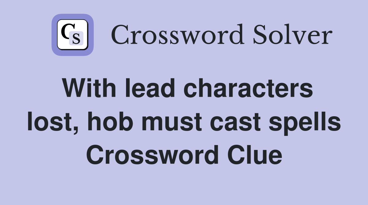 With lead characters lost, hob must cast spells Crossword Clue
