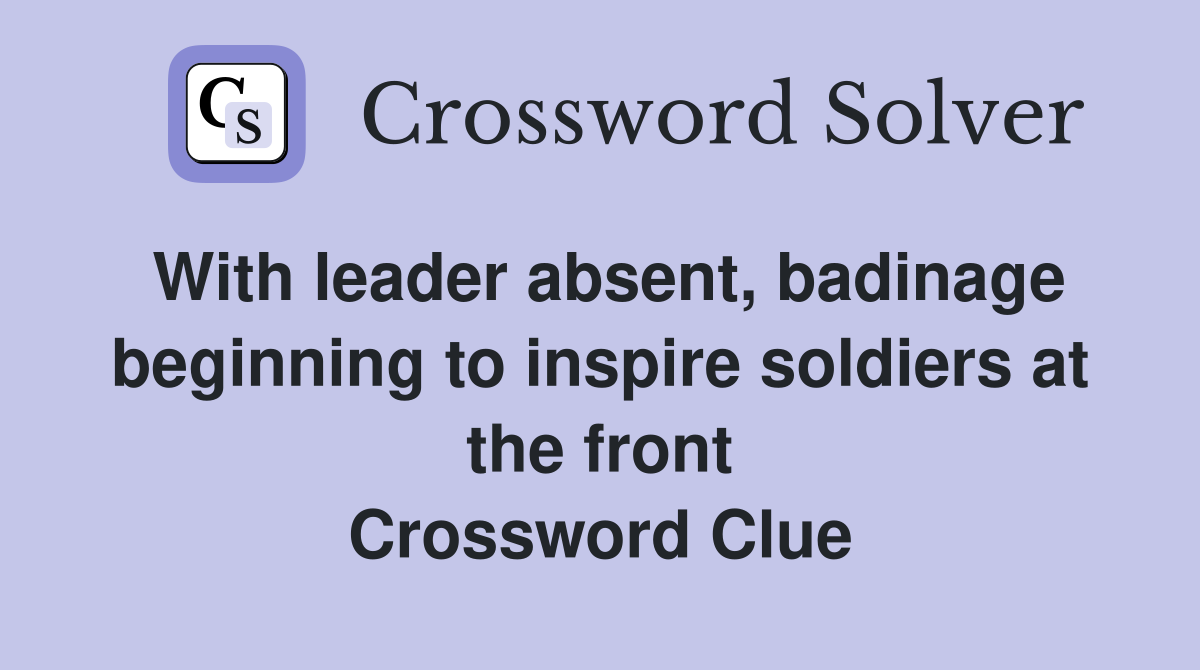 With leader absent, badinage beginning to inspire soldiers at the front Crossword Clue