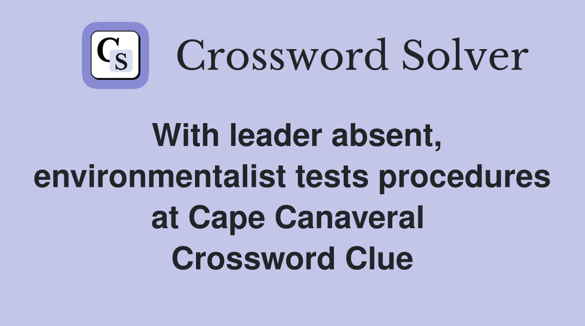 With leader absent, environmentalist tests procedures at Cape Canaveral  Crossword Clue