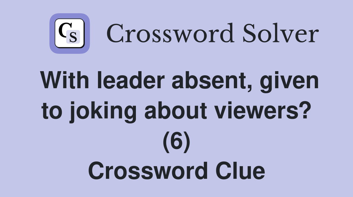 With leader absent, given to joking about viewers? (6) Crossword Clue