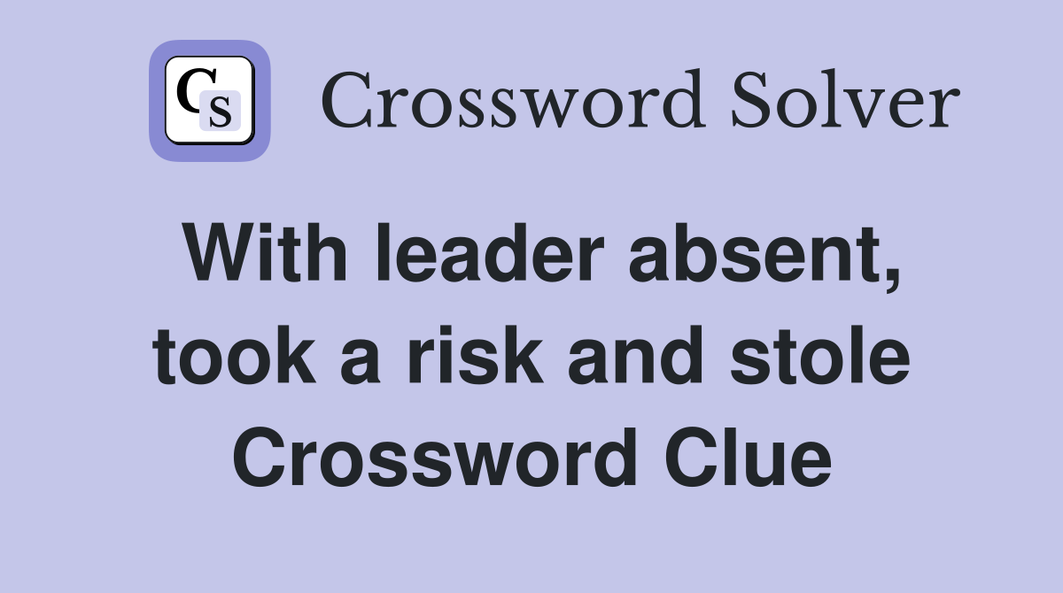With leader absent, took a risk and stole Crossword Clue